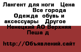 Лангент для ноги › Цена ­ 4 000 - Все города Одежда, обувь и аксессуары » Другое   . Ненецкий АО,Верхняя Пеша д.